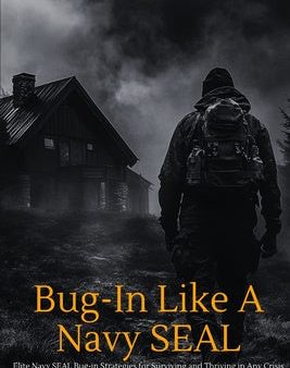 Bug-In Like A Navy SEAL: Elite Navy SEAL Bug-in Strategies for Surviving and Thriving in Any Crisis Online Sale