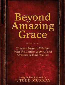 Beyond Amazing Grace: Timeless Pastoral Wisdom from the Letters, Hymns, and Sermons of John Newton Online now