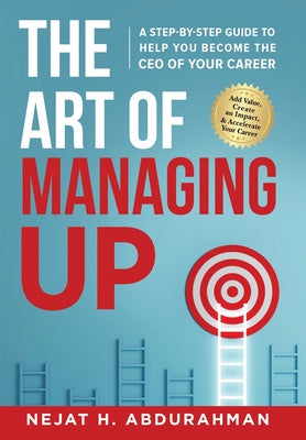 Art of Managing Up: A Step-by-Step Guide to Help YOU Become the CEO of Your Career, The Cheap