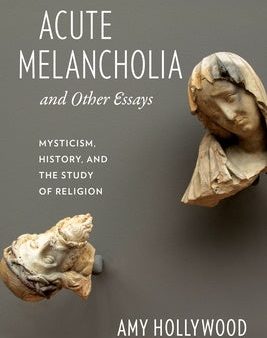 Acute Melancholia and Other Essays: Mysticism, History, and the Study of Religion Hot on Sale