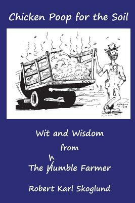 Chicken Poop for the Soil: Wit and Wisdom from the humble Farmer Cheap