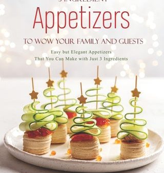 3-Ingredient Appetizers to Wow Your Family and Guests: Easy but Elegant Appetizers That You Can Make with Just 3 Ingredients Online Sale