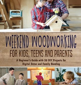 Weekend Woodworking For Kids, Teens and Parents: A Beginner s Guide with 20 DIY Projects for Digital Detox and Family Bonding For Discount