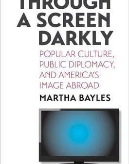 Through A Screen Darkly: Popular Culture, Public Diplomacy, And America s Image Abroad Online Sale